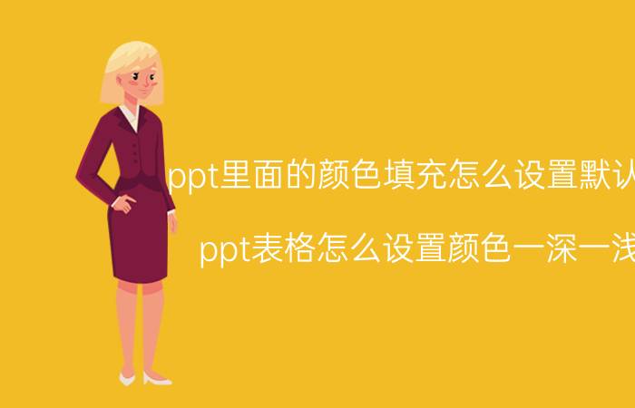 ppt里面的颜色填充怎么设置默认色 ppt表格怎么设置颜色一深一浅？